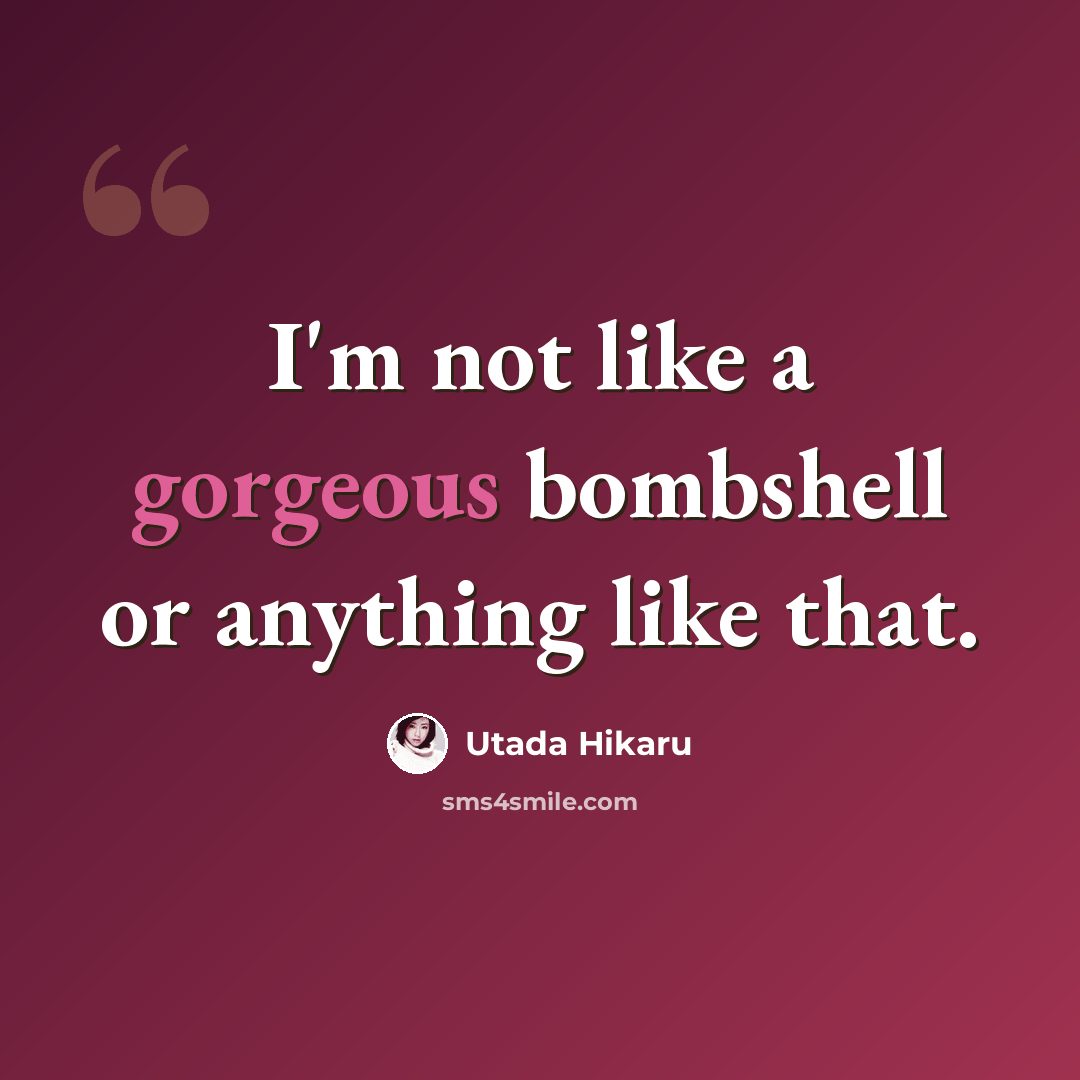 “I'm not like a gorgeous bombshell or anything like that.” quote by Utada Hikaru