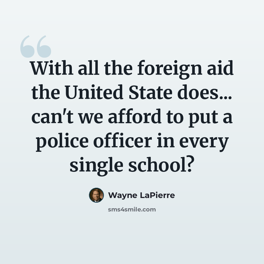 “With all the foreign aid the United State does... can't we afford to put a police officer in every single school?” quote by Wayne LaPierre
