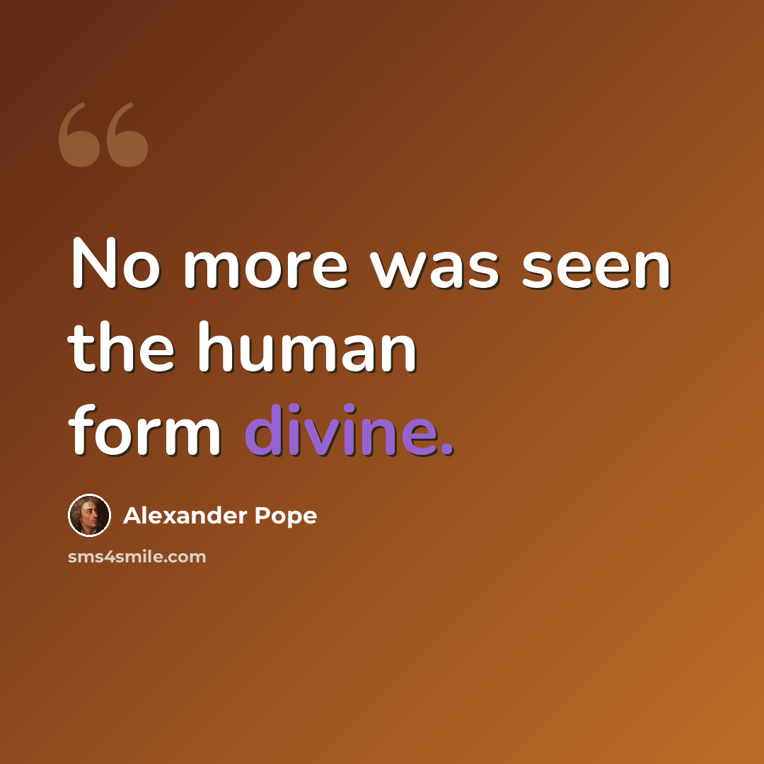 “No more was seen the human form divine.” quote by Alexander Pope