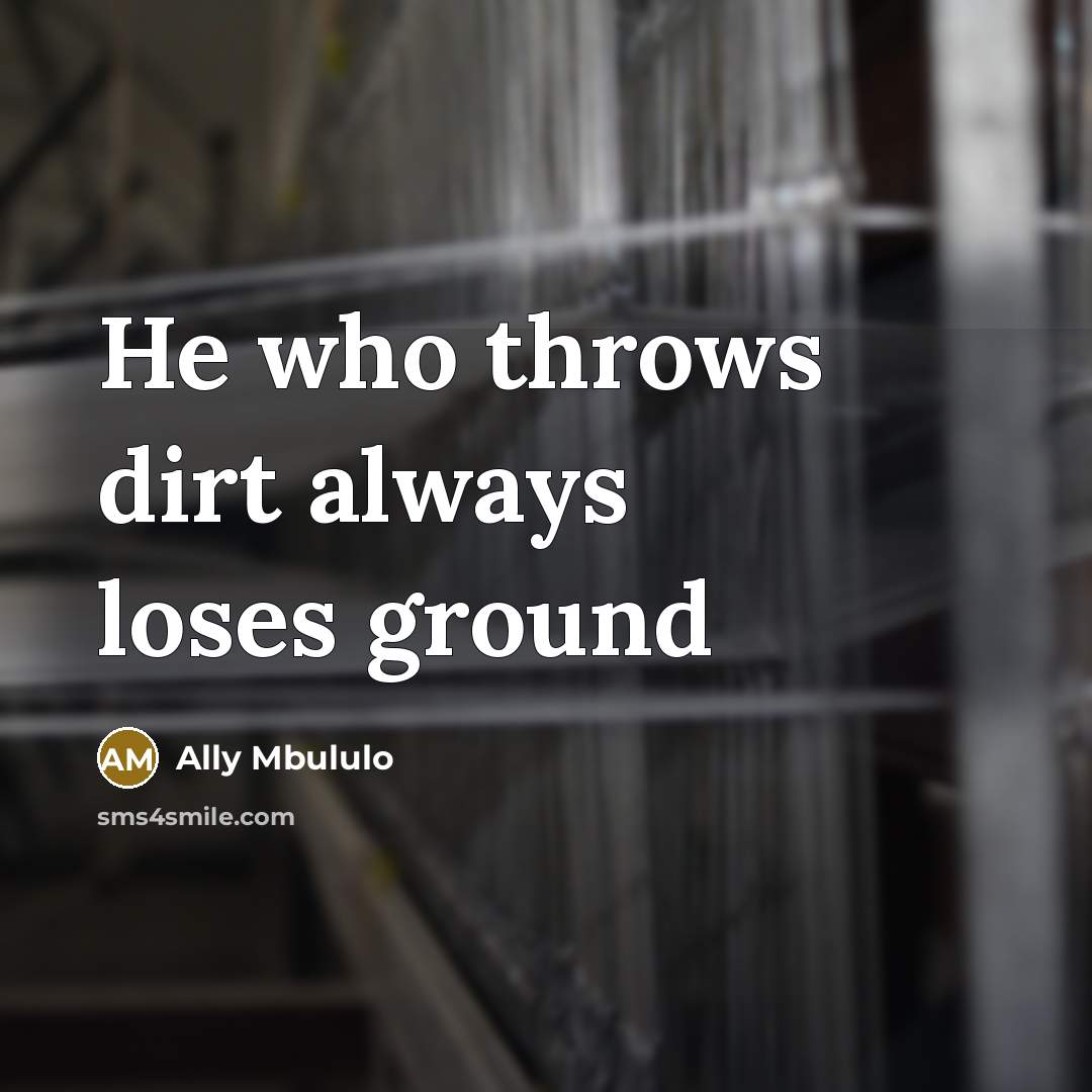 “He who throws dirt always loses ground” quote by Ally Mbululo