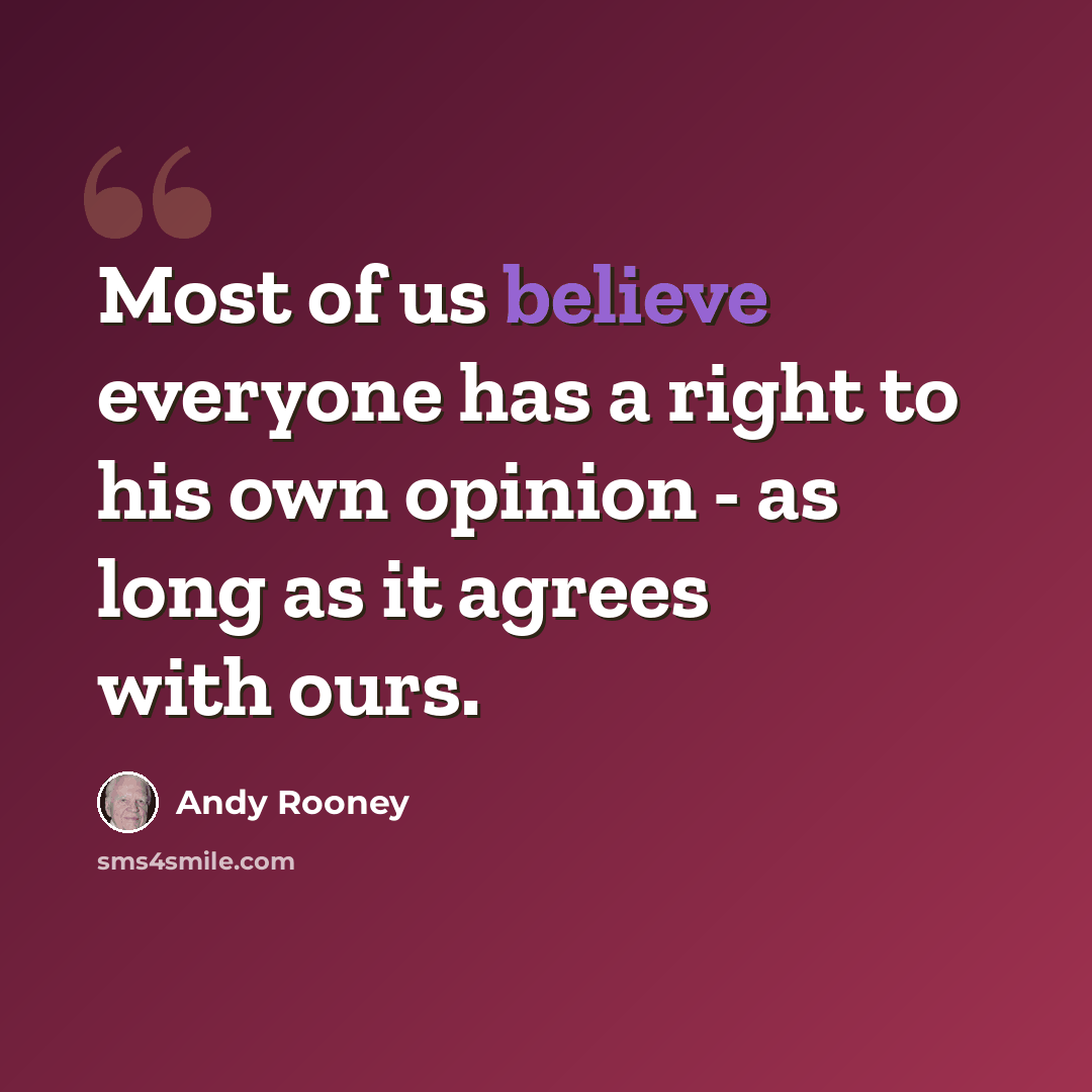“Most of us believe everyone has a right to his own opinion - as long as it agrees with ours.” quote by Andy Rooney