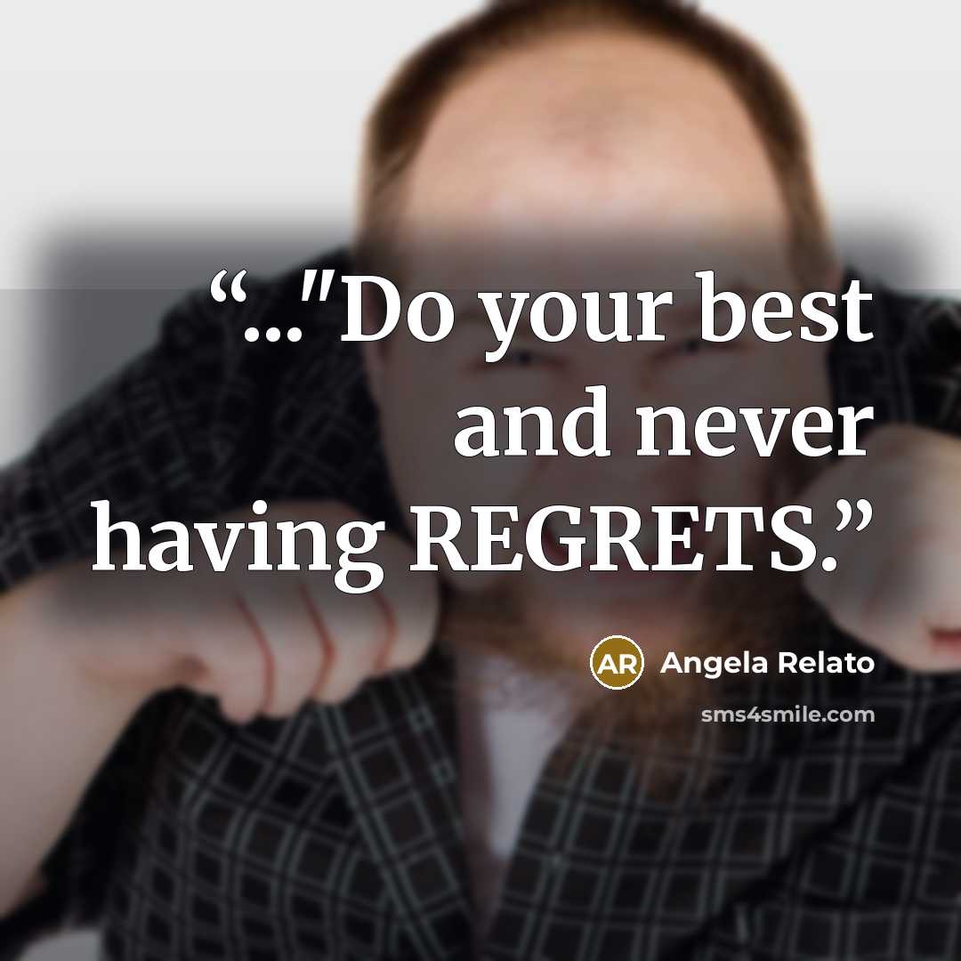 “..."Do your best and never having REGRETS.” quote by Angela Relato