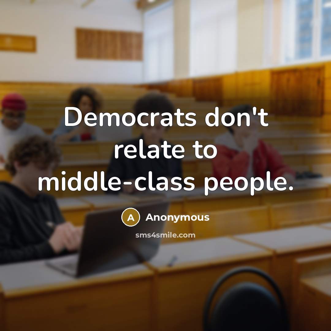 “Democrats don't relate to middle-class people.” quote by Anonymous
