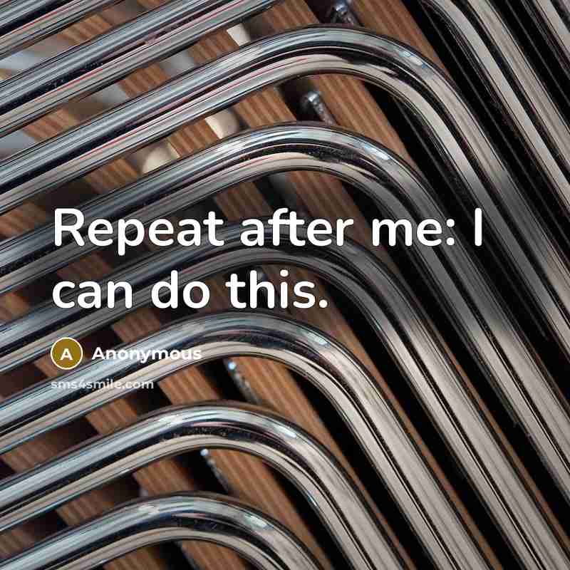 “Repeat after me: I can do this.” quote by Anonymous