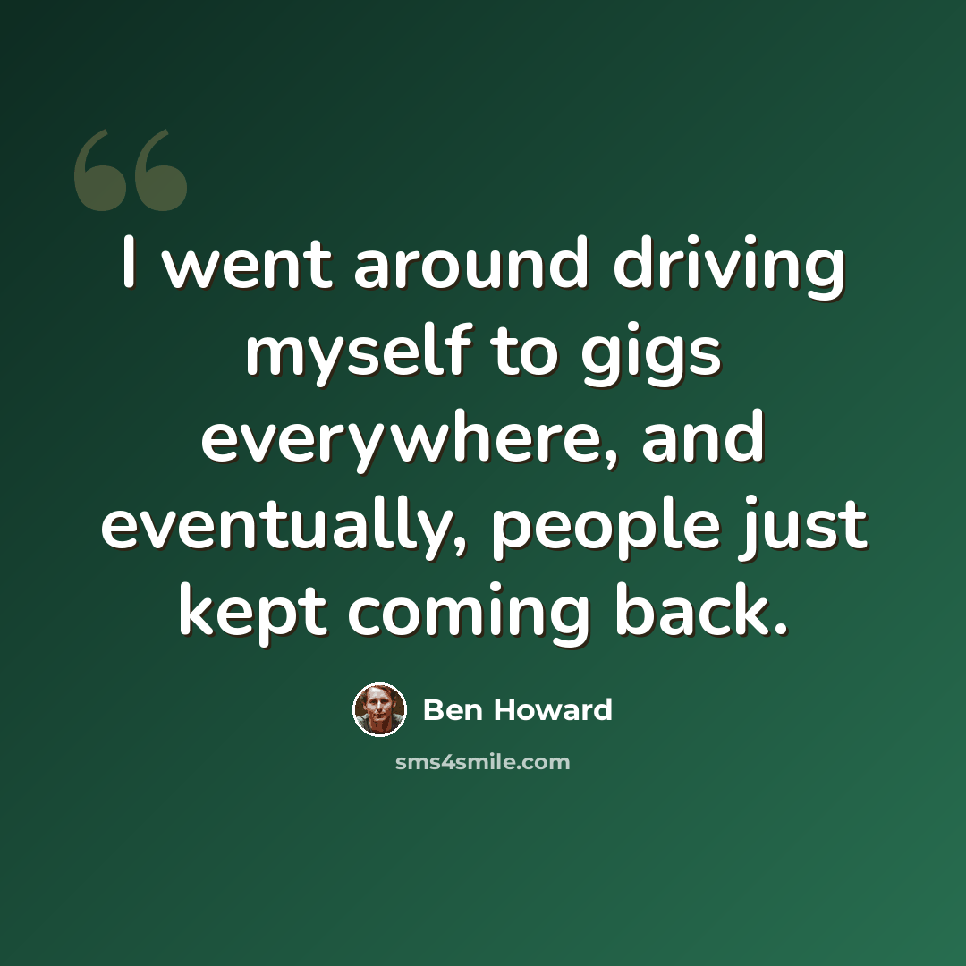 “I went around driving myself to gigs everywhere, and eventually, people just kept coming back.” quote by Ben Howard