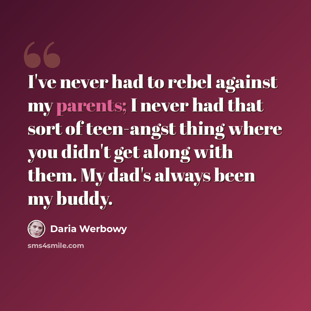 “I've never had to rebel against my parents; I never had that sort of teen-angst thing where you didn't get along with them. My dad's always been my buddy.” quote by Daria Werbowy