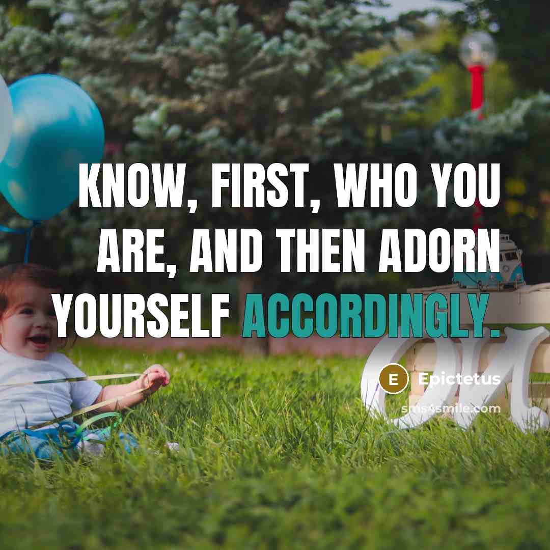 “Know, first, who you are, and then adorn yourself accordingly.” quote by Epictetus
