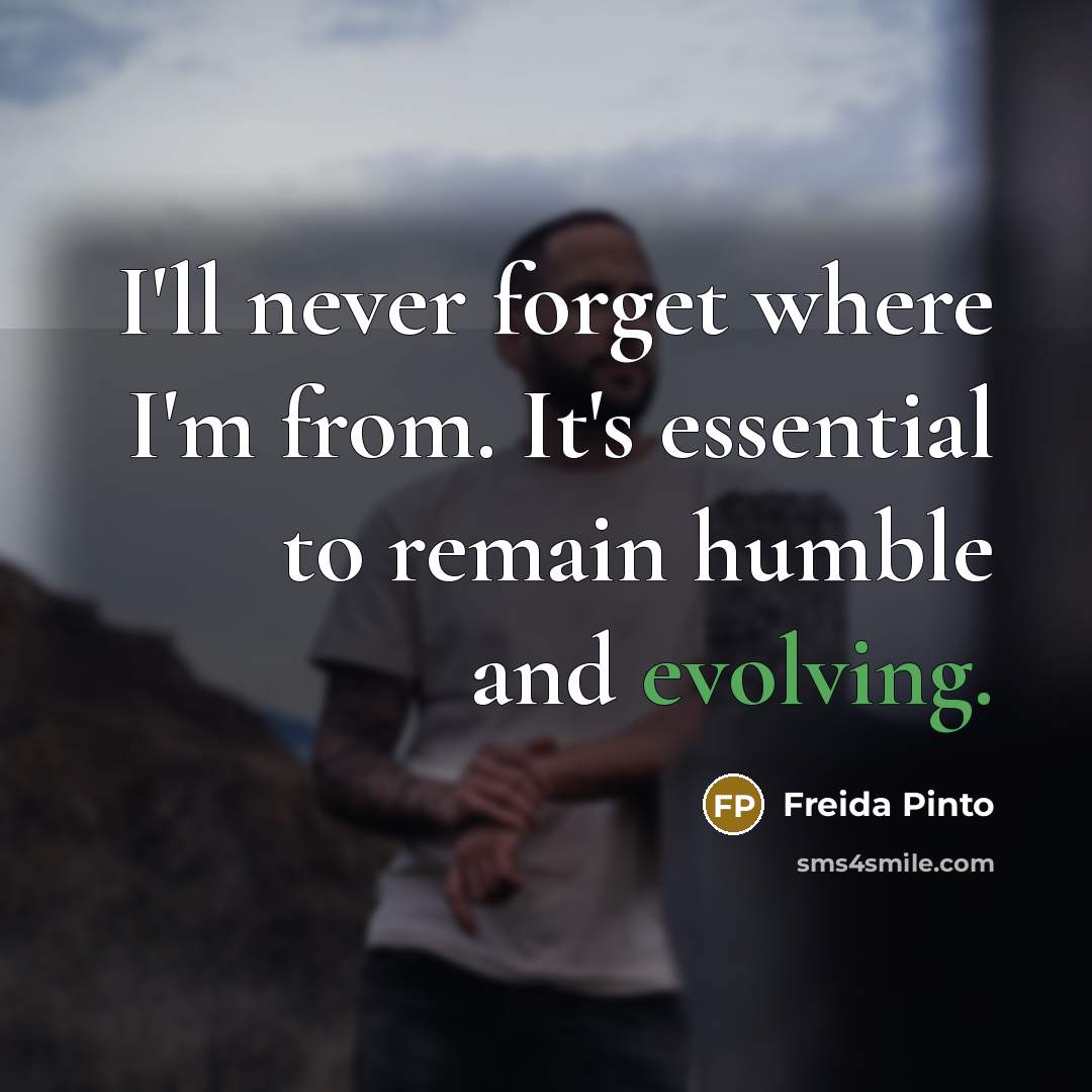 “I'll never forget where I'm from. It's essential to remain humble and evolving.” quote by Freida Pinto