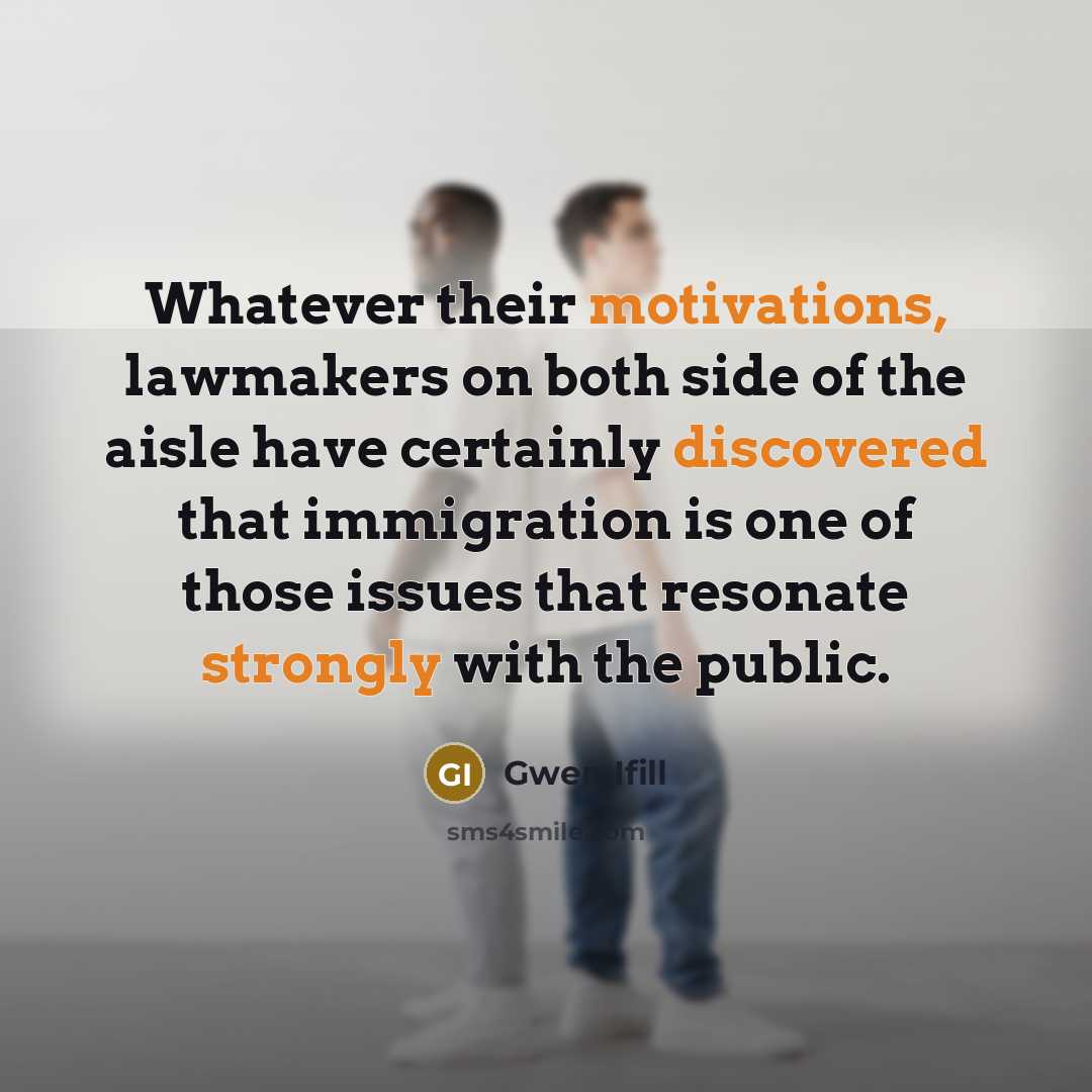 “Whatever their motivations, lawmakers on both side of the aisle have certainly discovered that immigration is one of those issues that resonate strongly with the public.” quote by Gwen Ifill