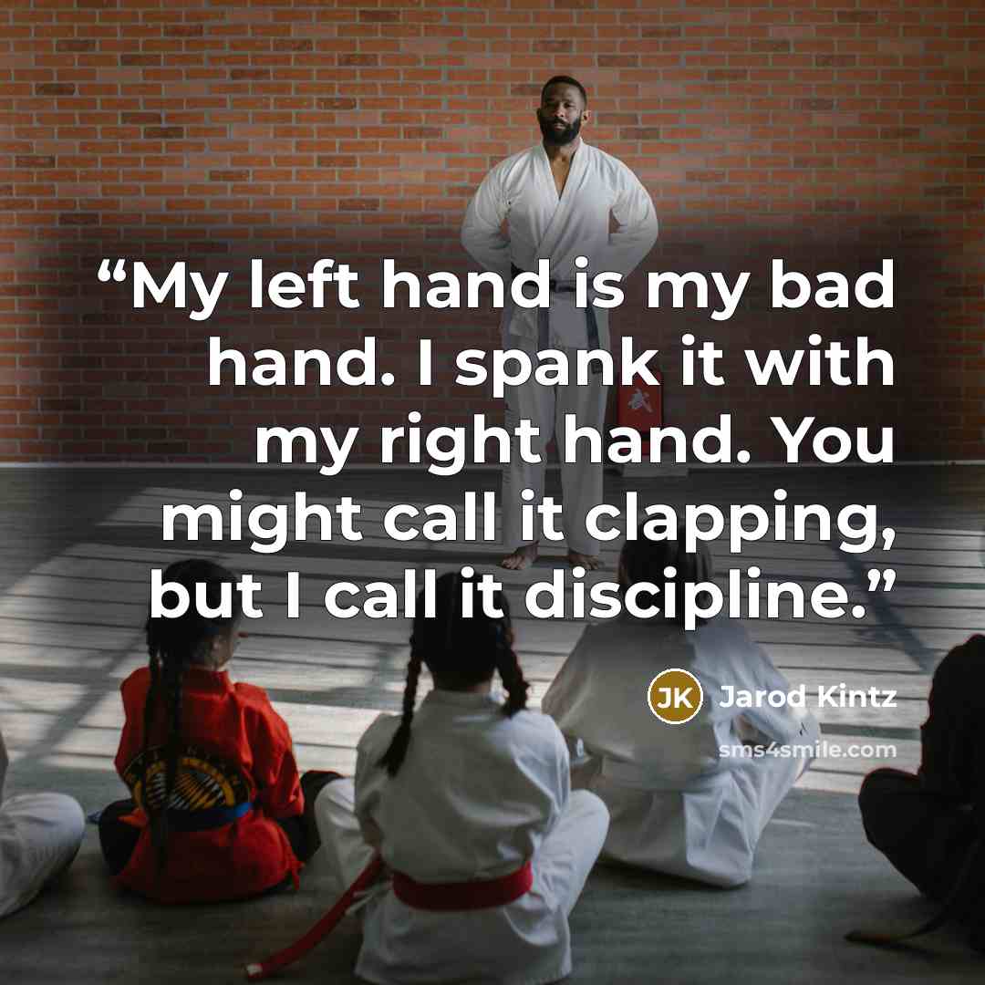 “My left hand is my bad hand. I spank it with my right hand. You might call it clapping, but I call it discipline.” quote by Jarod Kintz