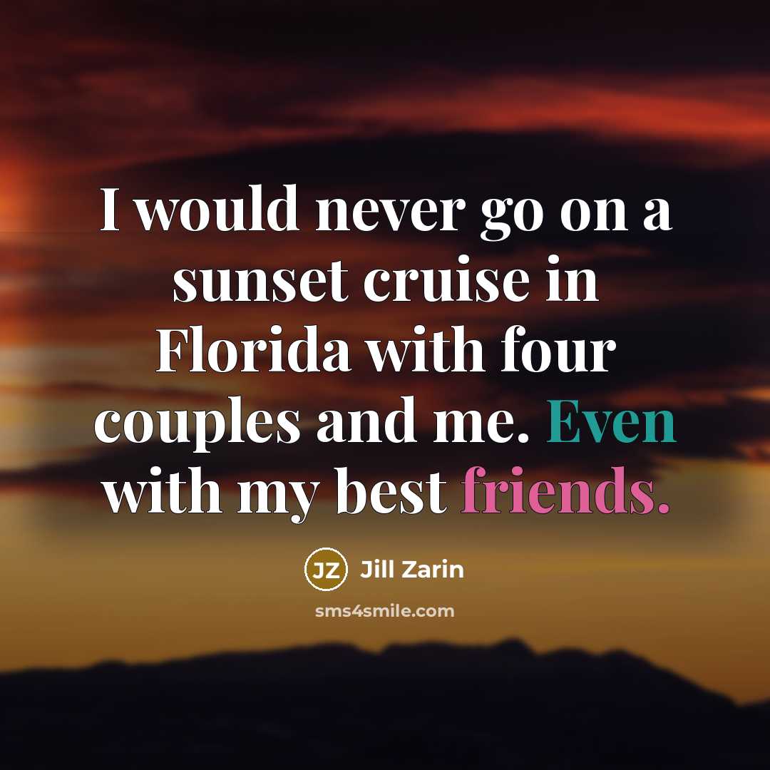 “I would never go on a sunset cruise in Florida with four couples and me. Even with my best friends.” quote by Jill Zarin