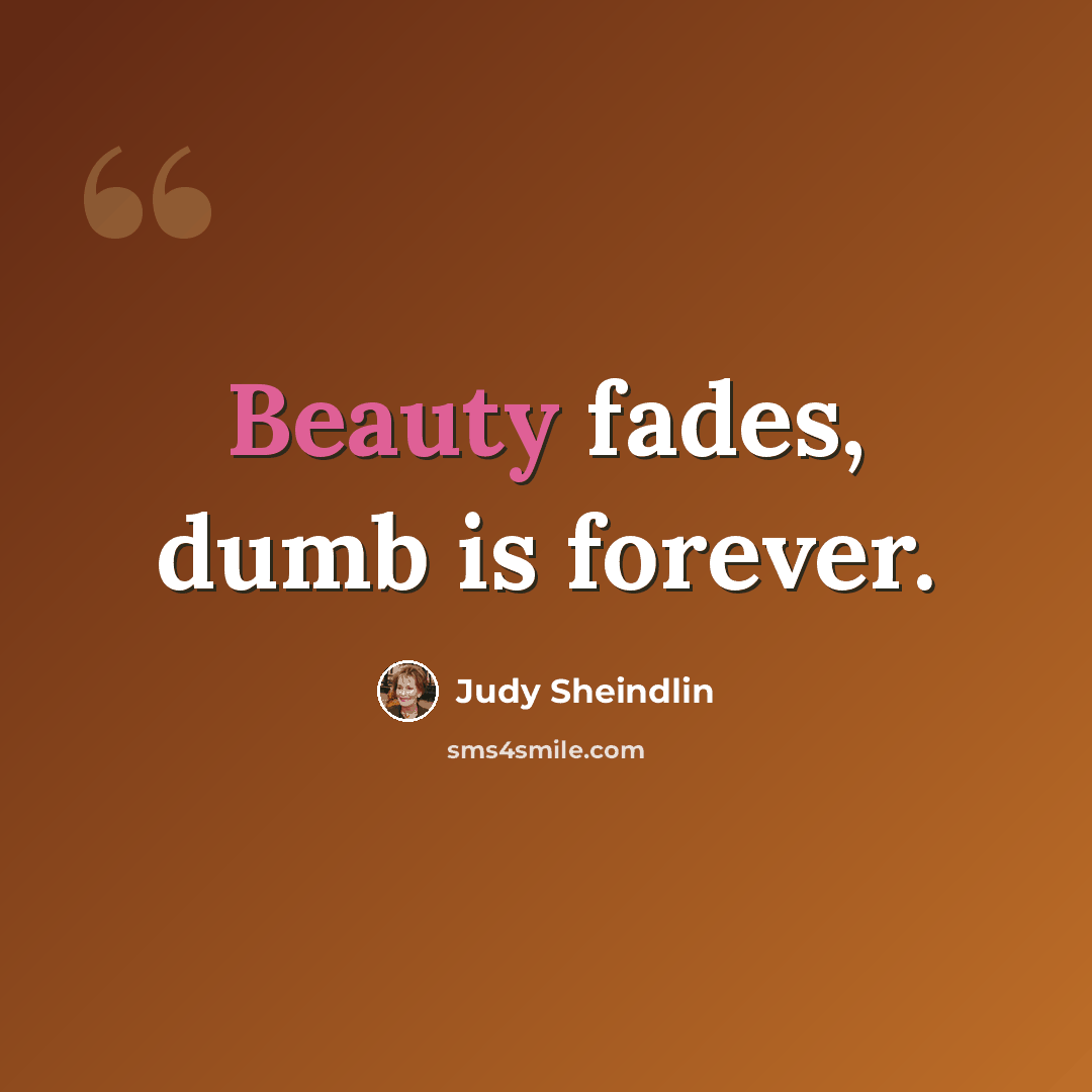 “Beauty fades, dumb is forever.” quote by Judy Sheindlin