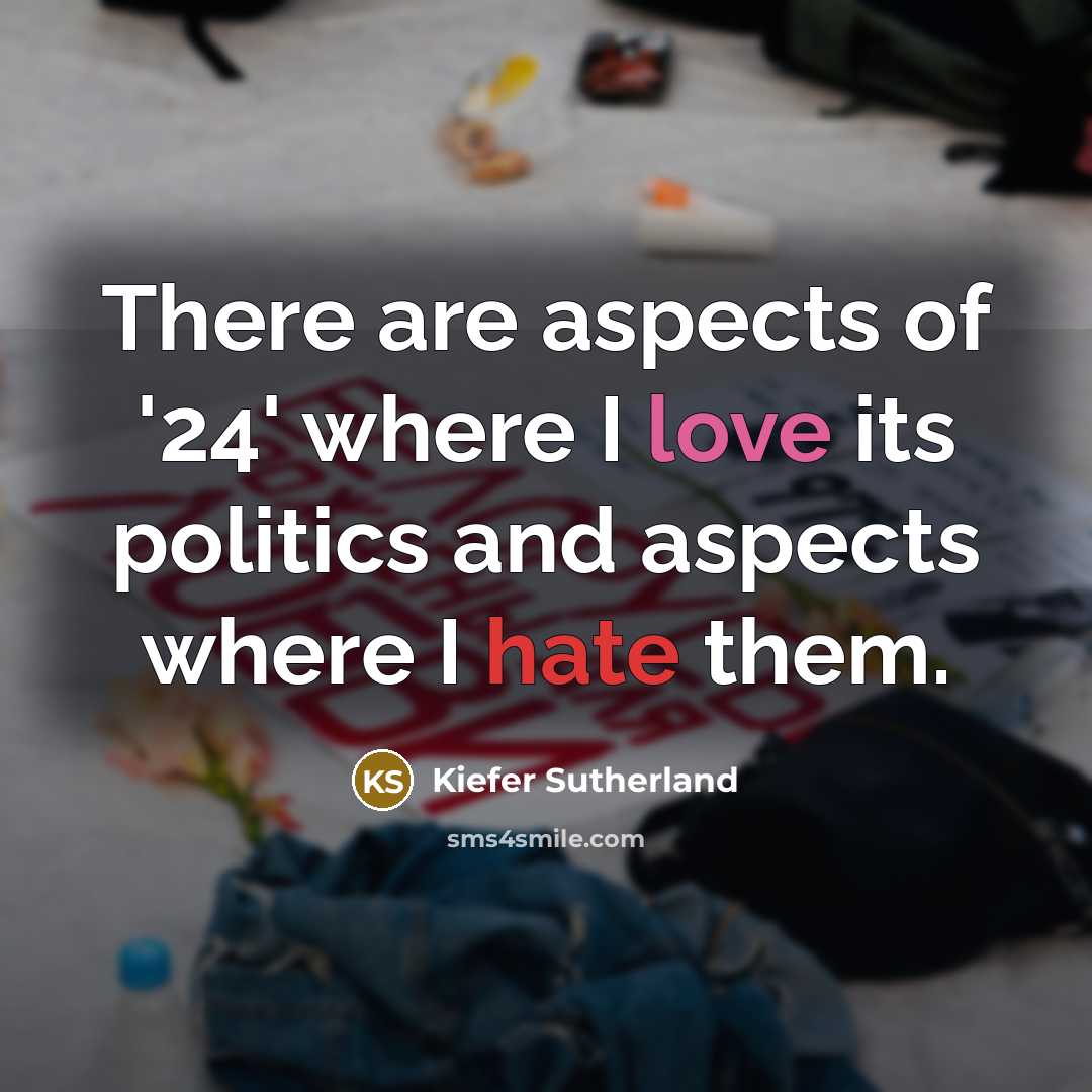 “There are aspects of '24' where I love its politics and aspects where I hate them.” quote by Kiefer Sutherland