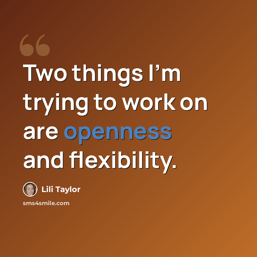 “Two things I'm trying to work on are openness and flexibility.” quote by Lili Taylor