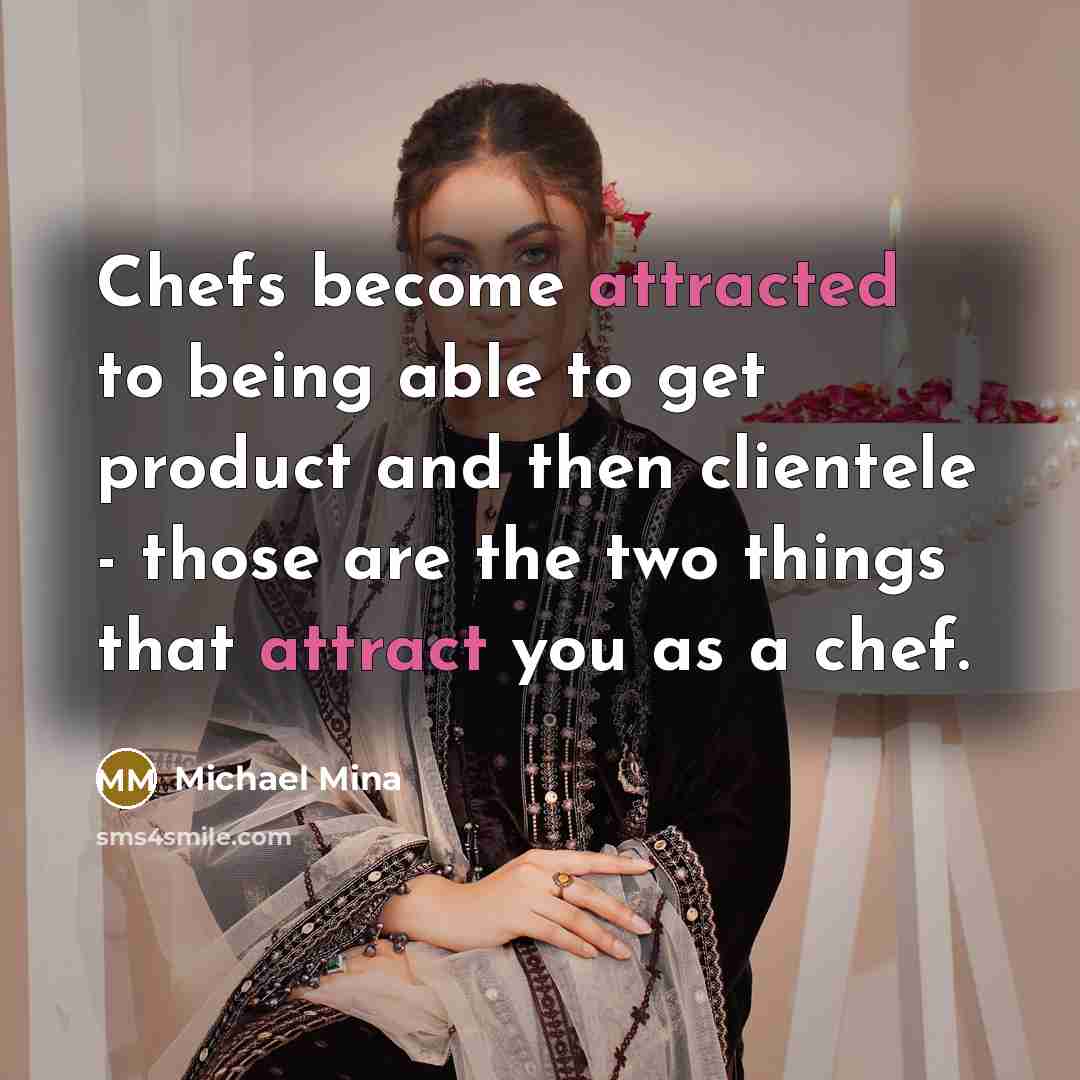 “Chefs become attracted to being able to get product and then clientele - those are the two things that attract you as a chef.” quote by Michael Mina