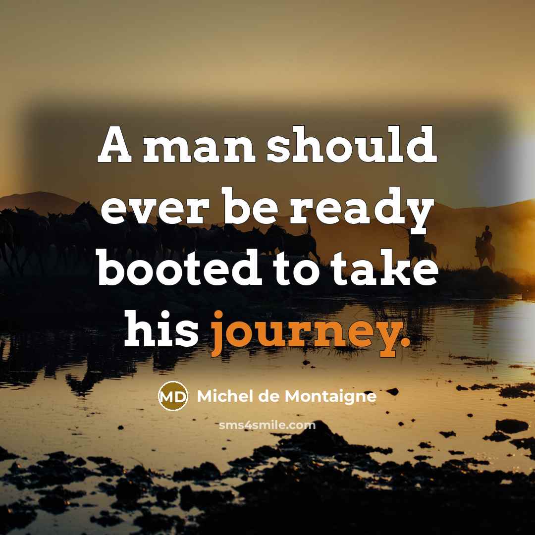 “A man should ever be ready booted to take his journey.” quote by Michel de Montaigne
