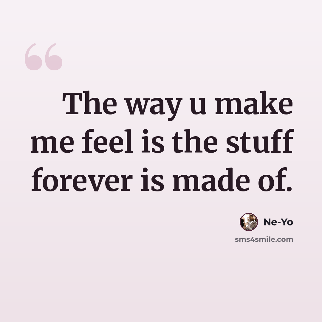“The way u make me feel is the stuff forever is made of.” quote by Ne-yo