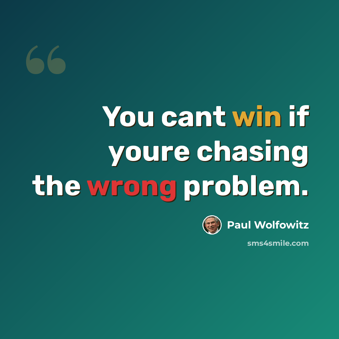 “You cant win if youre chasing the wrong problem.” quote by Paul Wolfowitz