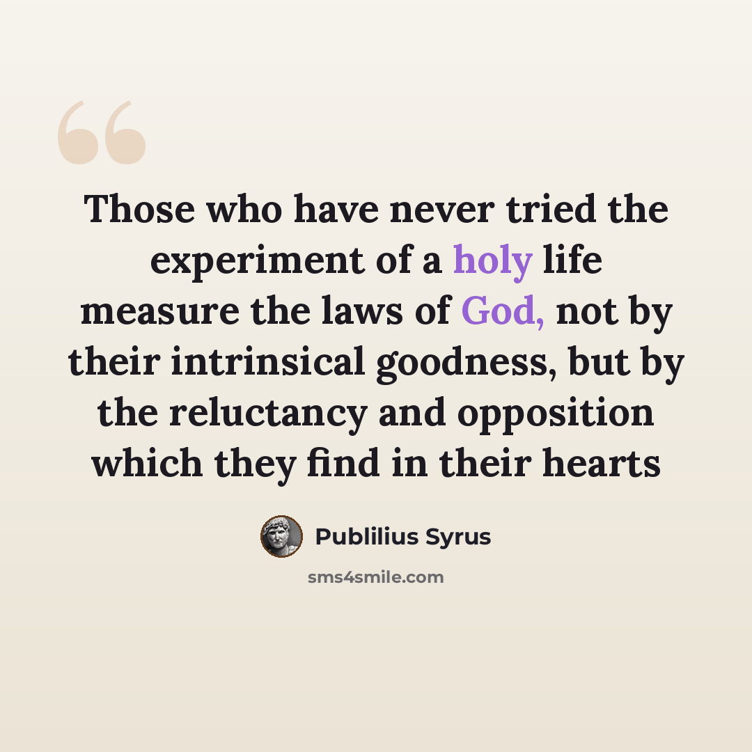 “Those who have never tried the experiment of a holy life measure the laws of God, not by their intrinsical goodness, but by the reluctancy and opposition which they find in their hearts” quote by Publilius Syrus