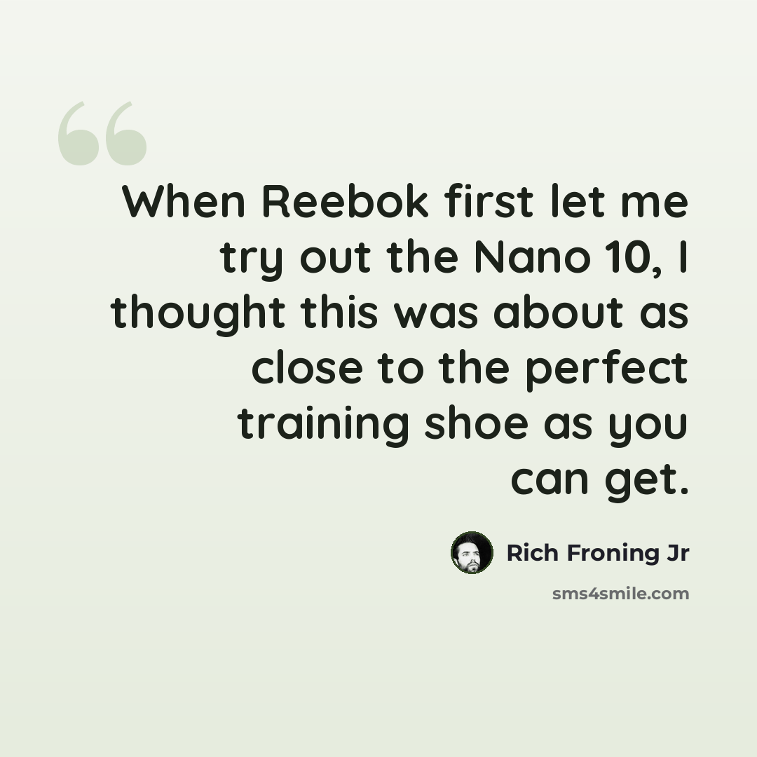 “When Reebok first let me try out the Nano 10, I thought this was about as close to the perfect training shoe as you can get.” quote by Rich Froning Jr