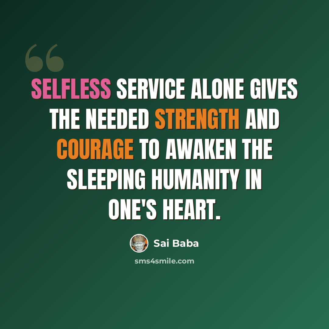 “Selfless service alone gives the needed strength and courage to awaken the sleeping humanity in one's heart.” quote by Sai Baba