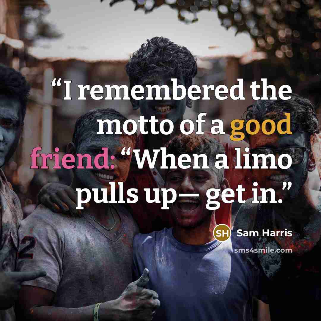 “I remembered the motto of a good friend: “When a limo pulls up— get in.” quote by Sam Harris