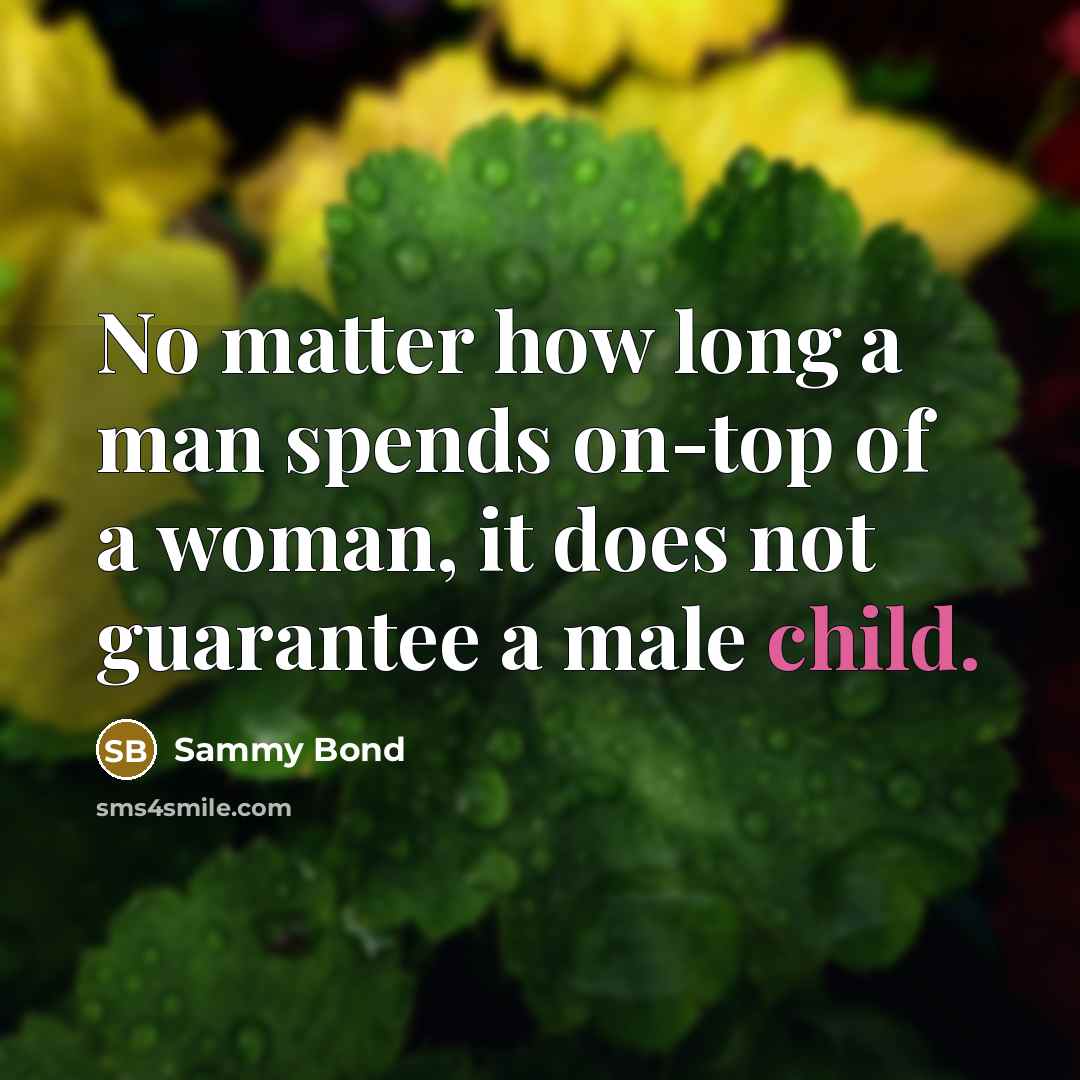 “No matter how long a man spends on-top of a woman, it does not guarantee a male child.” quote by Sammy Bond