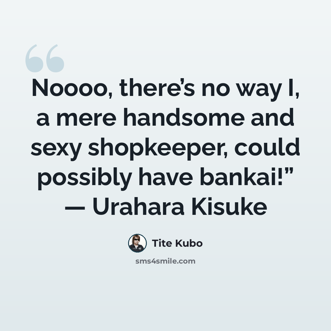 “Noooo, there’s no way I, a mere handsome and sexy shopkeeper, could possibly have bankai!” — Urahara Kisuke” quote by Tite Kubo