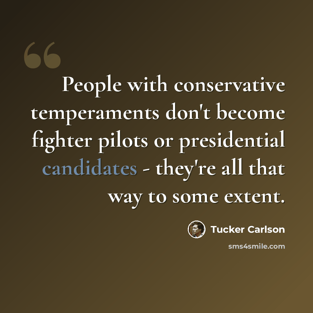 “People with conservative temperaments don't become fighter pilots or presidential candidates - they're all that way to some extent.” quote by Tucker Carlson