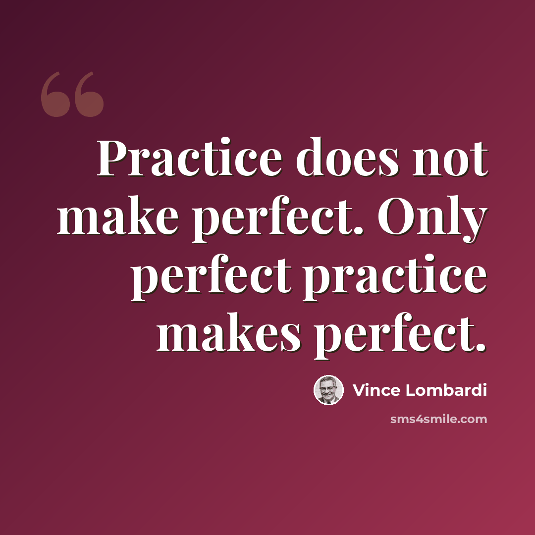 “Practice does not make perfect. Only perfect practice makes perfect.” quote by Vince Lombardi