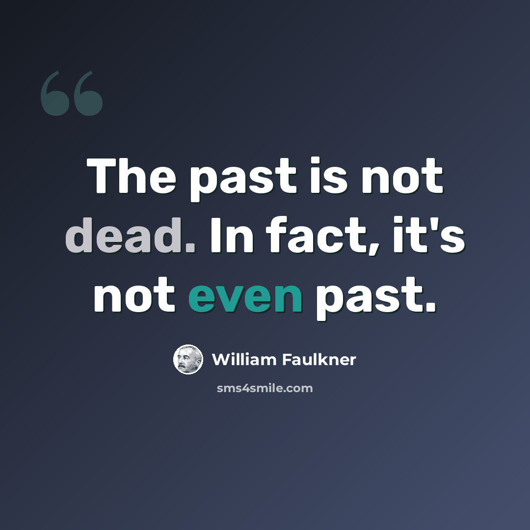 “The past is not dead. In fact, it's not even past.” quote by William Faulkner