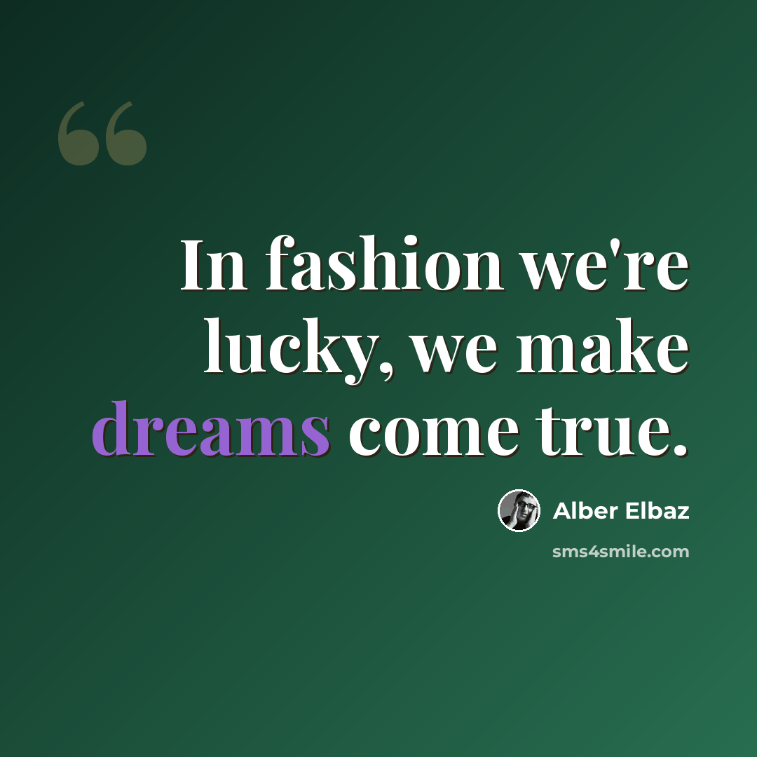 “In fashion we're lucky, we make dreams come true.” quote by Alber Elbaz