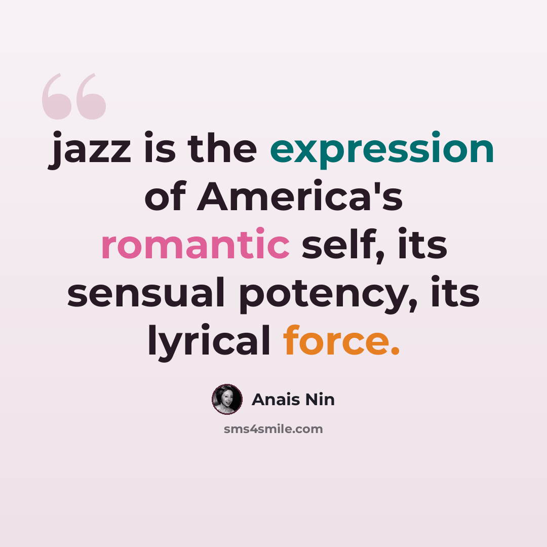 “jazz is the expression of America's romantic self, its sensual potency, its lyrical force.” quote by Anais Nin