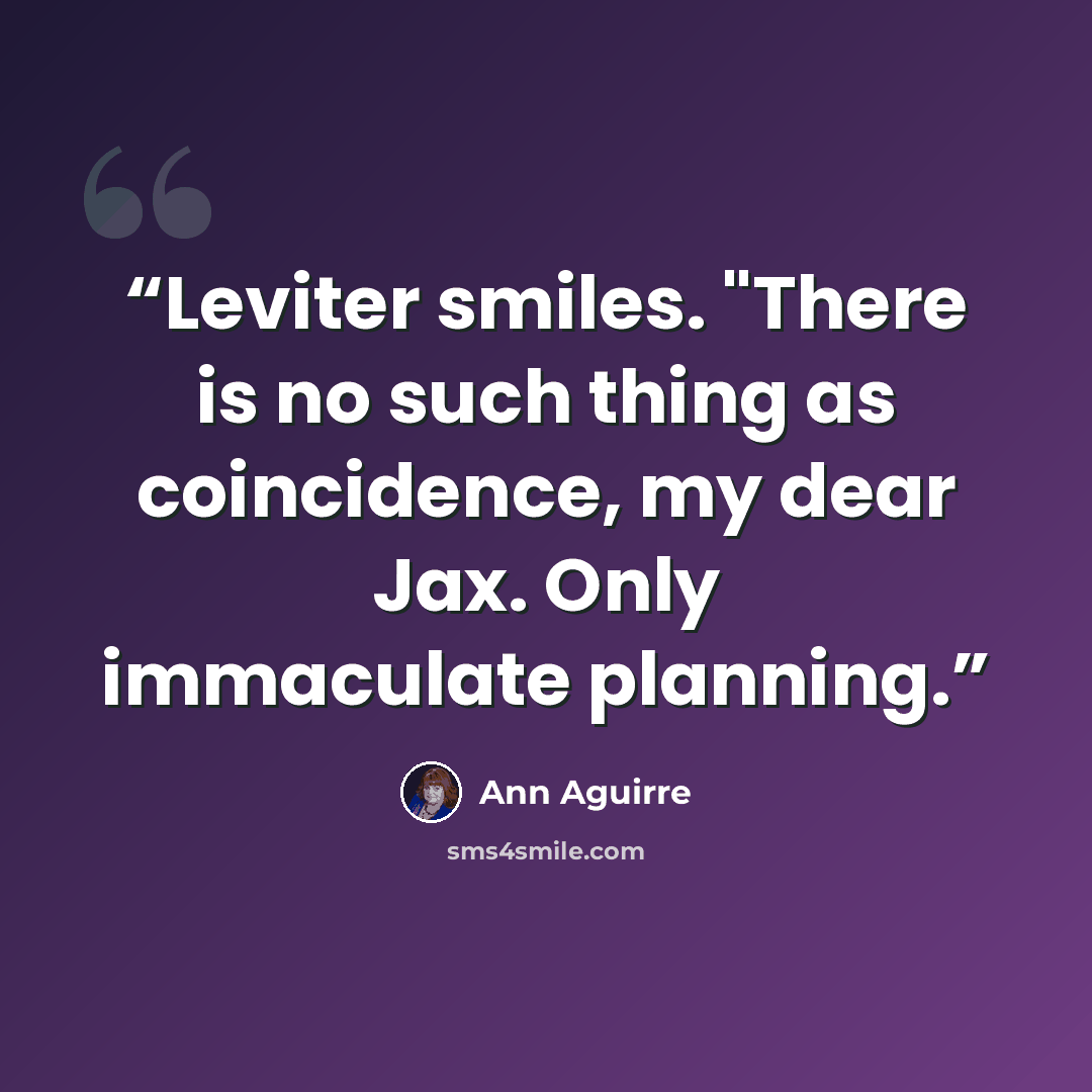 “Leviter smiles. "There is no such thing as coincidence, my dear Jax. Only immaculate planning.” quote by Ann Aguirre