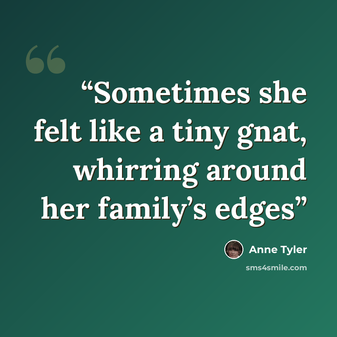 “Sometimes she felt like a tiny gnat, whirring around her family’s edges” quote by Anne Tyler