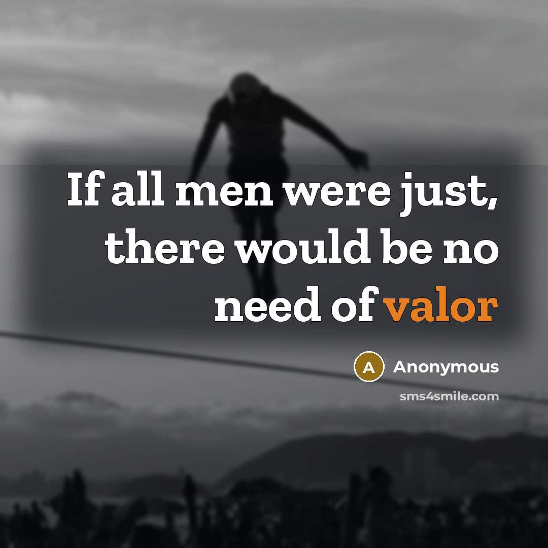 “If all men were just, there would be no need of valor” quote by Anonymous
