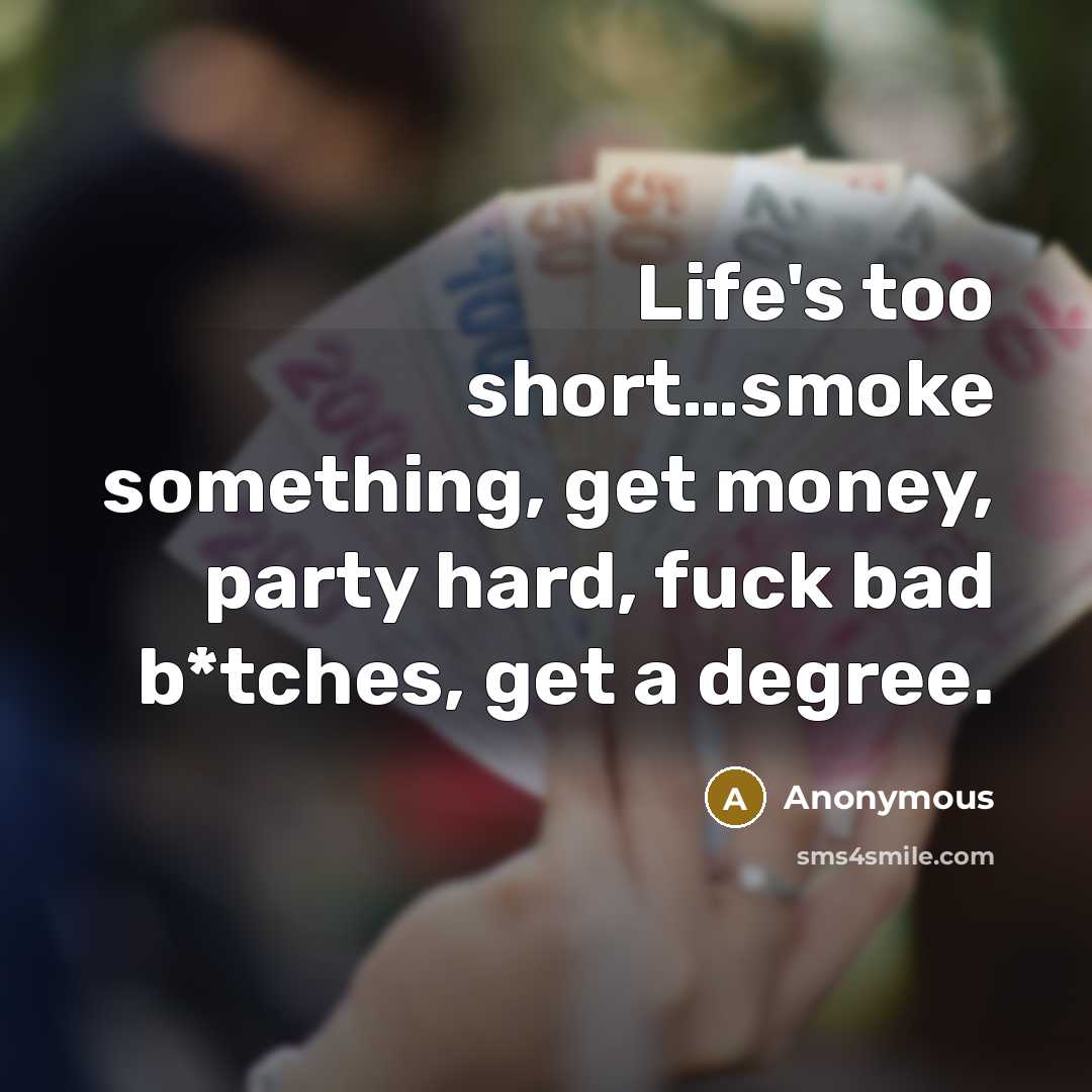 “Life's too short…smoke something, get money, party hard, fuck bad b*tches, get a degree.” quote by Anonymous