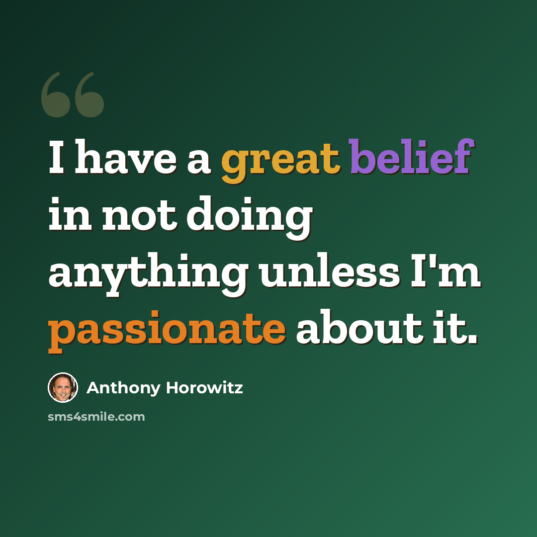 “I have a great belief in not doing anything unless I'm passionate about it.” quote by Anthony Horowitz