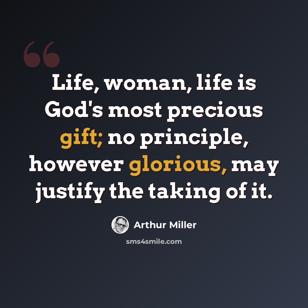 “Life, woman, life is God's most precious gift; no principle, however glorious, may justify the taking of it.” quote by Arthur Miller
