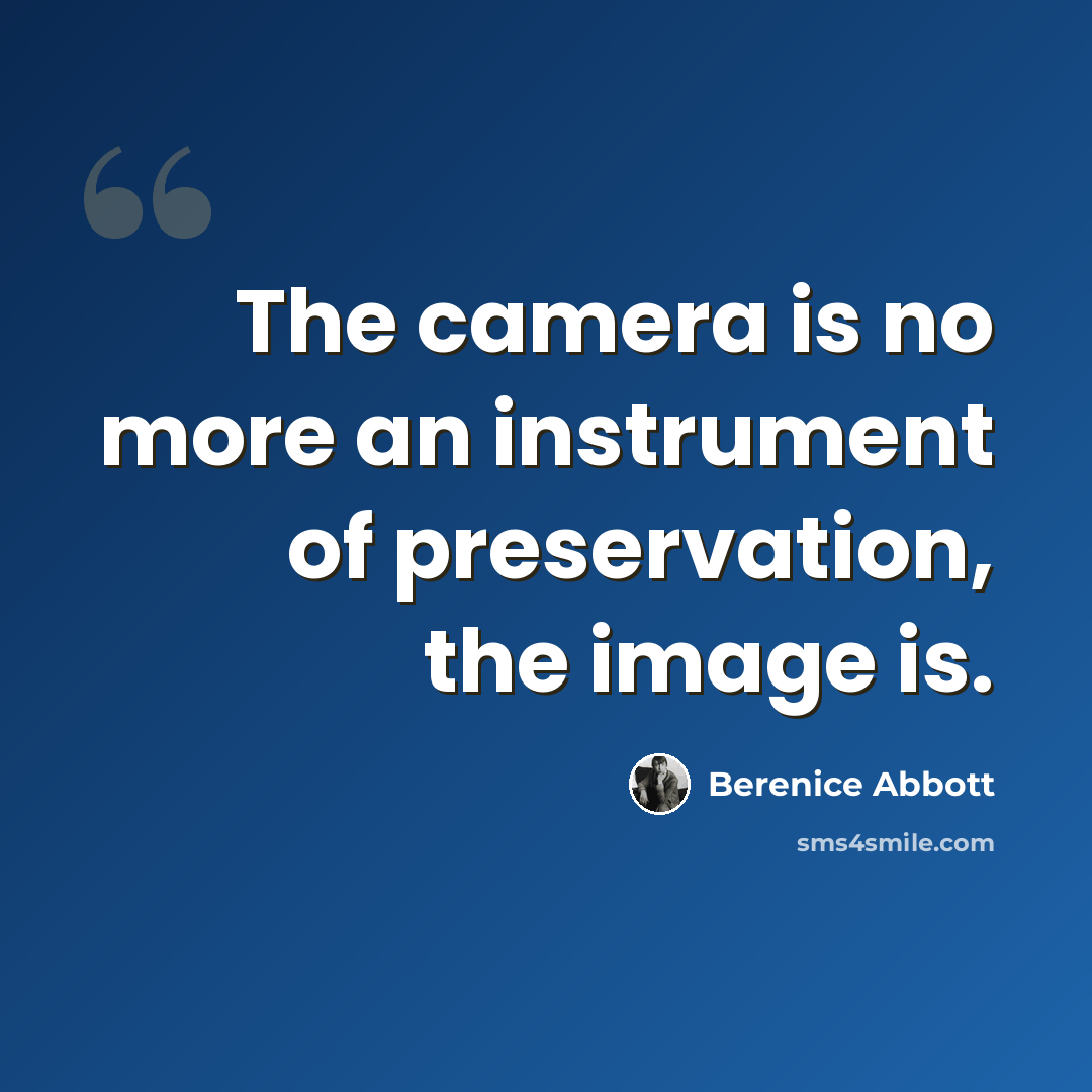 “The camera is no more an instrument of preservation, the image is.” quote by Berenice Abbott