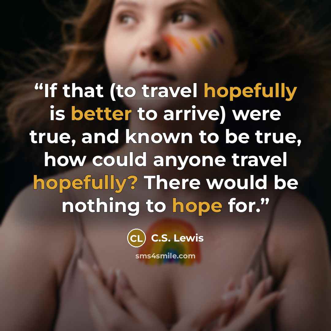 “If that (to travel hopefully is better to arrive) were true, and known to be true, how could anyone travel hopefully? There would be nothing to hope for.” quote by C.S. Lewis