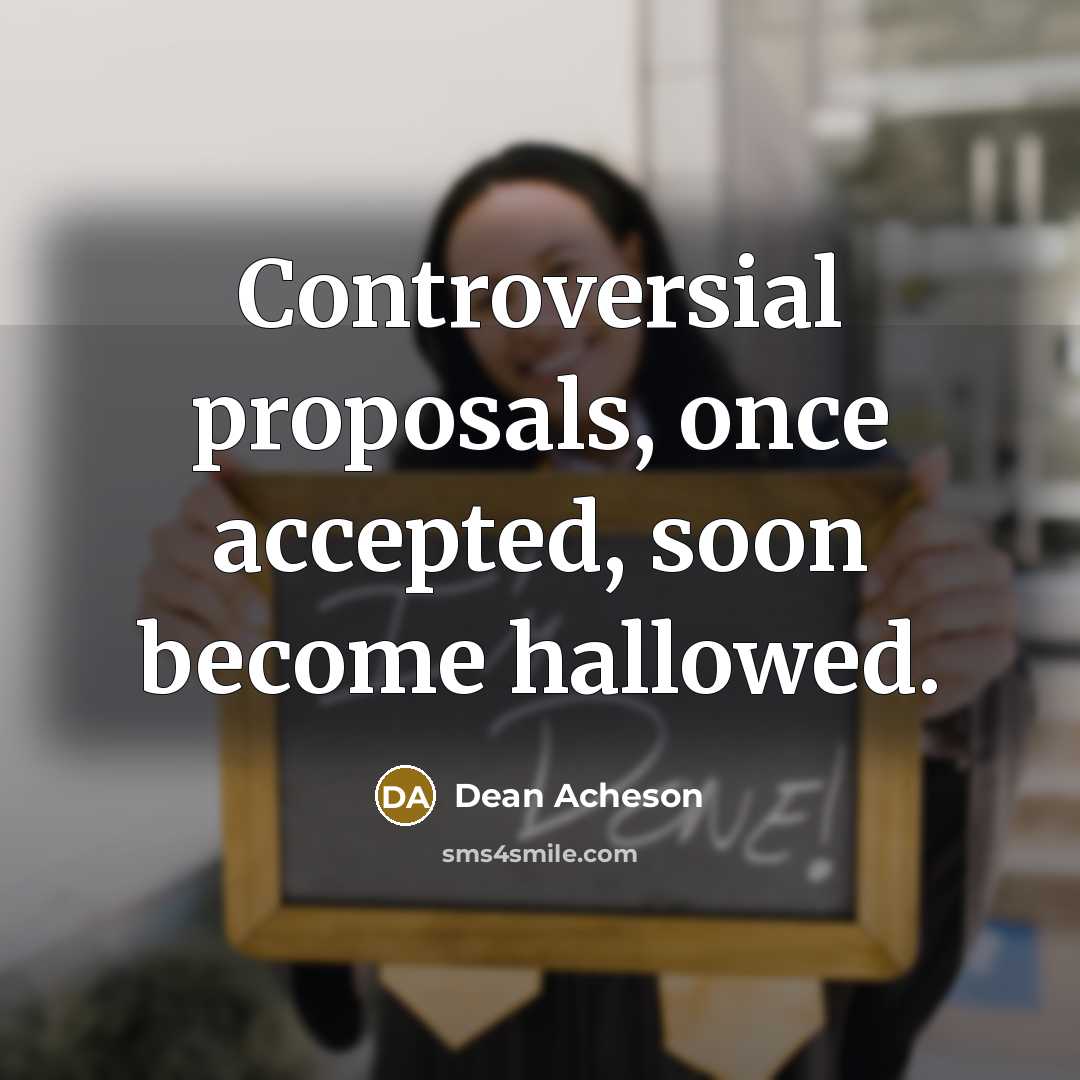 “Controversial proposals, once accepted, soon become hallowed.” quote by Dean Acheson
