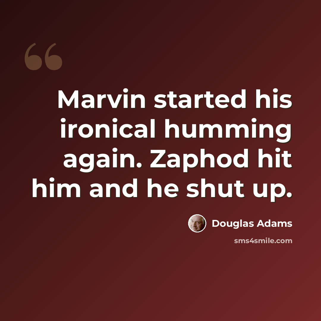 “Marvin started his ironical humming again. Zaphod hit him and he shut up.” quote by Douglas Adams