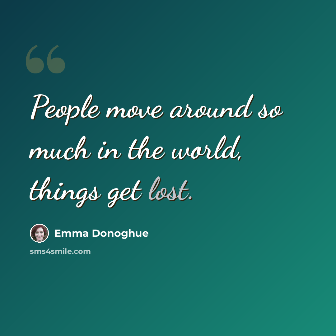 “People move around so much in the world, things get lost.” quote by Emma Donoghue