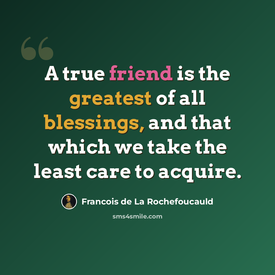 “A true friend is the greatest of all blessings, and that which we take the least care to acquire.” quote by Francois De La Rochefoucauld