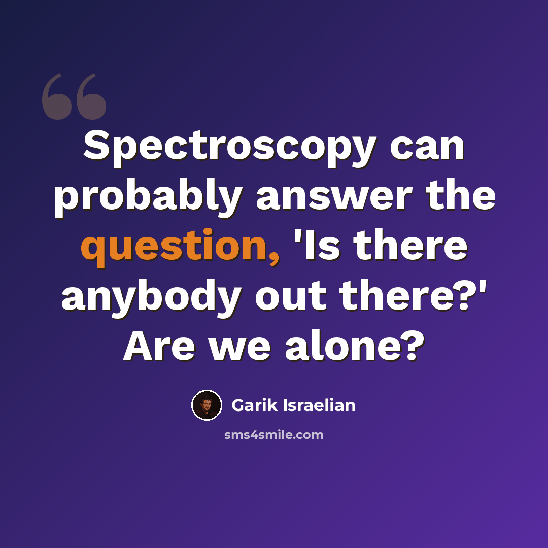 “Spectroscopy can probably answer the question, 'Is there anybody out there?' Are we alone?” quote by Garik Israelian