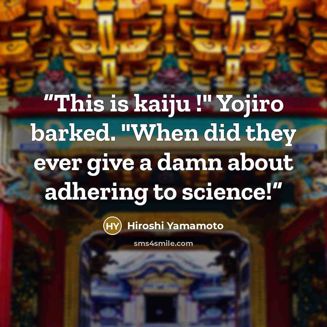“This is kaiju !" Yojiro barked. "When did they ever give a damn about adhering to science!” quote by Hiroshi Yamamoto