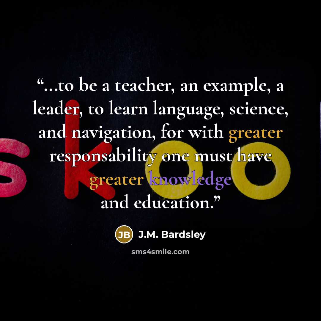 “...to be a teacher, an example, a leader, to learn language, science, and navigation, for with greater responsability one must have greater knowledge and education.” quote by J.M. Bardsley