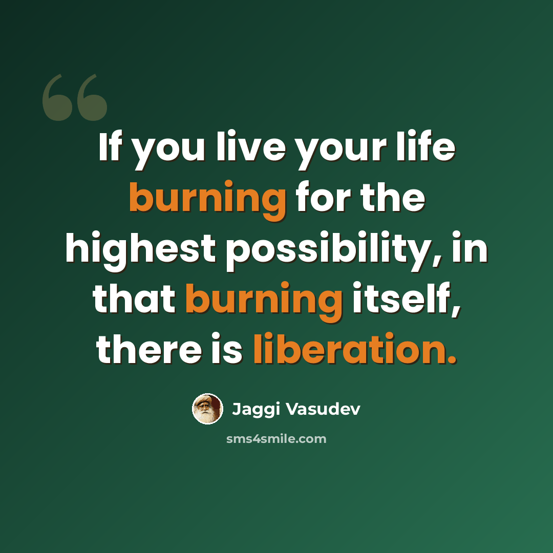 “If you live your life burning for the highest possibility, in that burning itself, there is liberation.” quote by Jaggi Vasudev