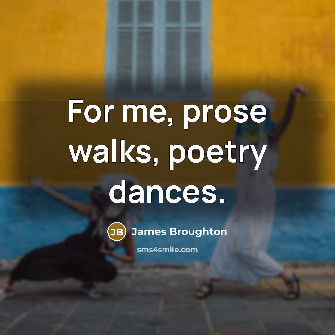 “For me, prose walks, poetry dances.” quote by James Broughton